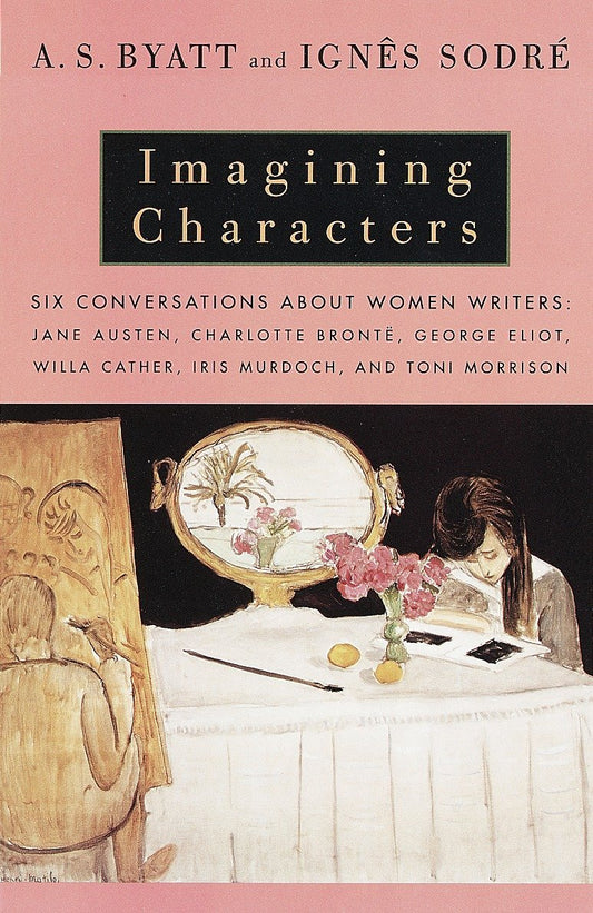 Imagining Characters: Six Conversations About Women Writers: Jane Austen, Charlotte Bronte, George Eliot, Willa Cather, Iris Murdoch, and Toni Morrison