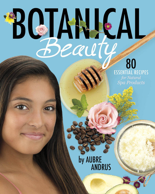 Botanical Beauty: 80 Essential Recipes for Natural Spa Products