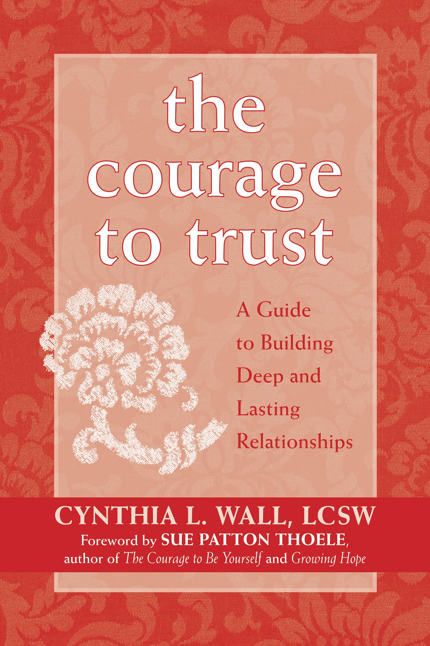 Courage to Trust: A Guide to Building Deep and Lasting Relationships