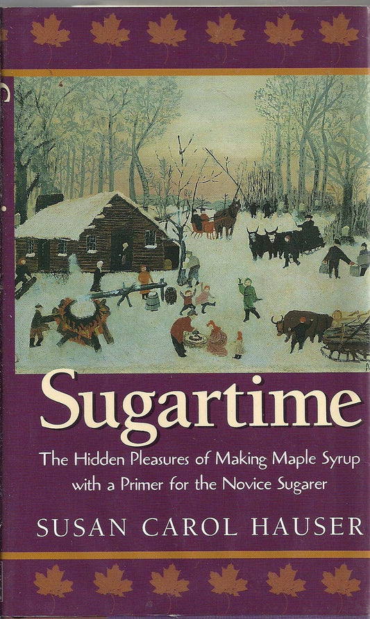 Sugartime: The Hidden Pleasures of Making Maples Syrup (First)