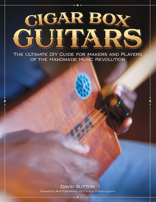 Cigar Box Guitars: The Ultimate DIY Guide for Makers and Players of the Handmade Music Revolution book cover