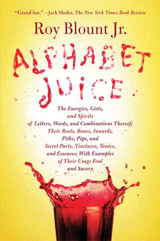 Alphabet Juice: The Energies, Gists, and Spirits of Letters, Words, and Combinations Thereof; Their Roots, Bones, Innards, Piths, Pips book cover