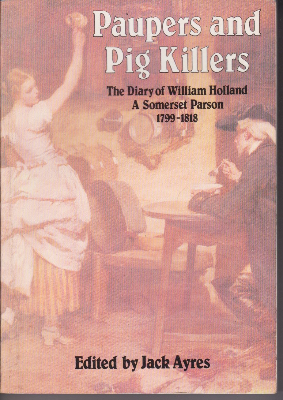 Paupers and Pig-Killers: The Diary of William Holland, a Somerset Parson 1799-1818