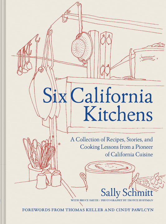Six California Kitchens: A Collection of Recipes, Stories, and Cooking Lessons from a Pioneer of California Cuisine book cover