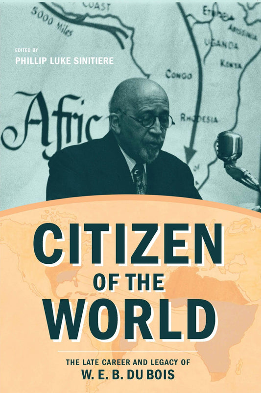 Citizen of the World: The Late Career and Legacy of W. E. B. Du Bois