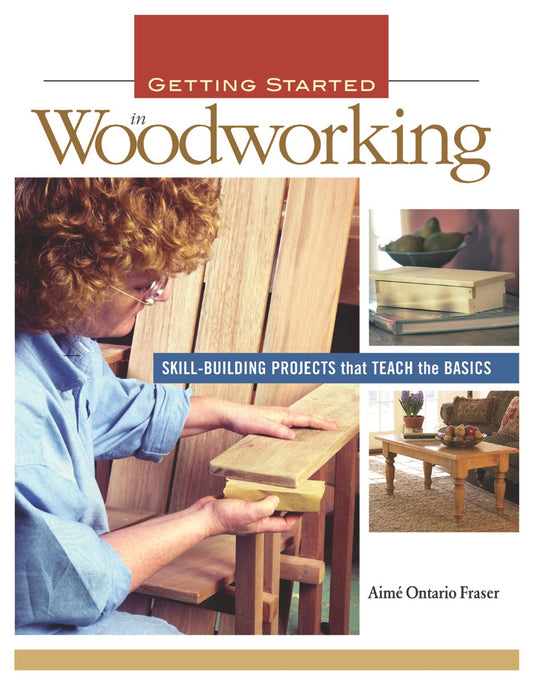 Getting Started in Woodworking: Skill-Building Projects That Teach the Basics