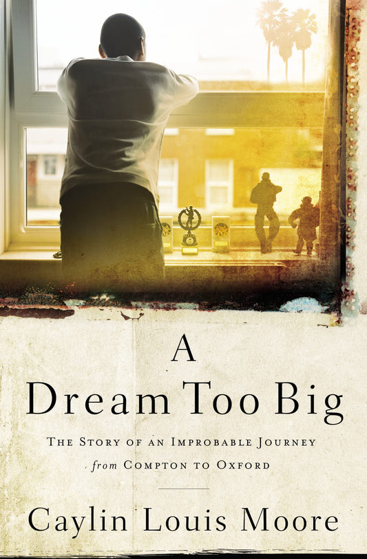 A Dream Too Big: The Story of an Improbable Journey from Compton to Oxford