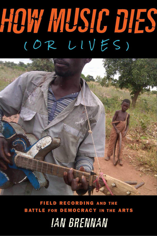 How Music Dies (or Lives): Field Recording and the Battle for Democracy in the Arts book cover