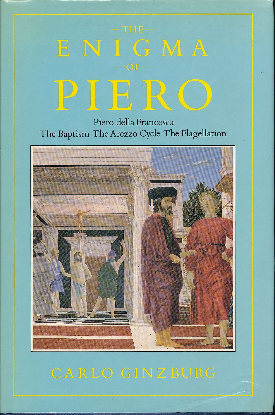 Enigma of Piero: Piero Della Francesca: The Baptism, the Arezzo Cycle, the Flagellation book cover