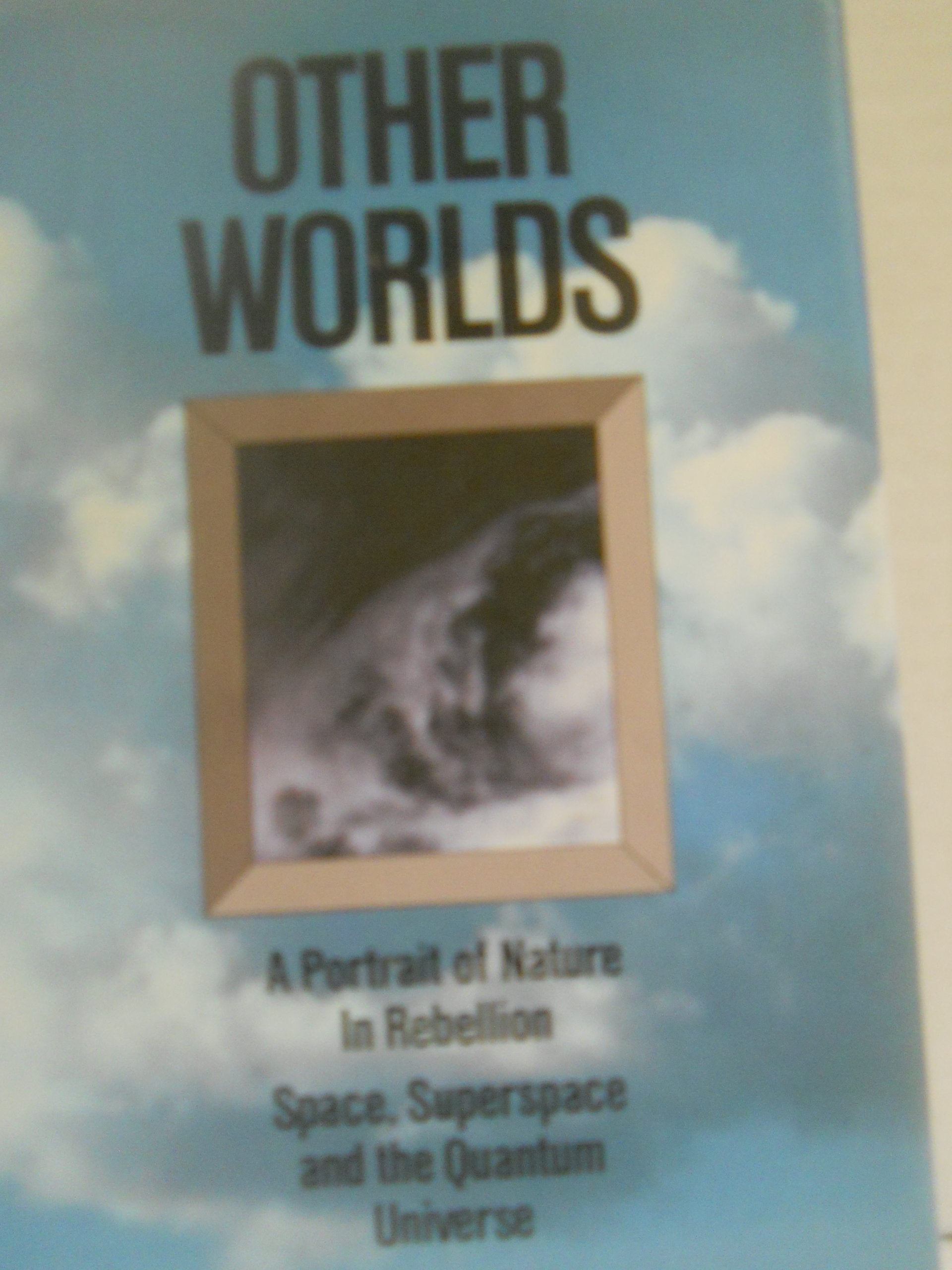 Other Worlds: A Portrait of Nature in Rebellion, Space, Superspace, and the Quantum Universe book cover