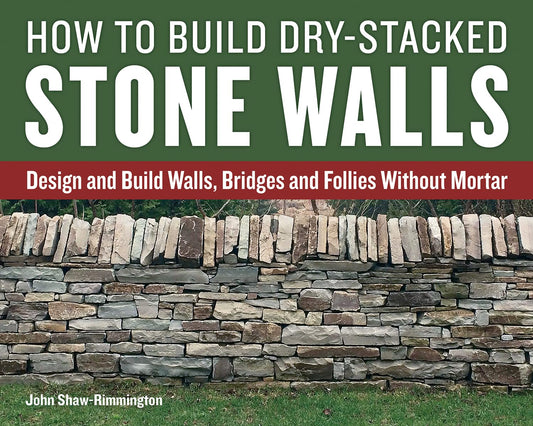How to Build Dry-Stacked Stone Walls: Design and Build Walls, Bridges and Follies Without Mortar