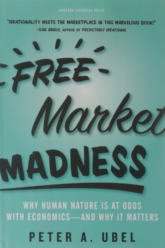Free Market Madness: Why Human Nature Is at Odds with Economics--And Why It Matters