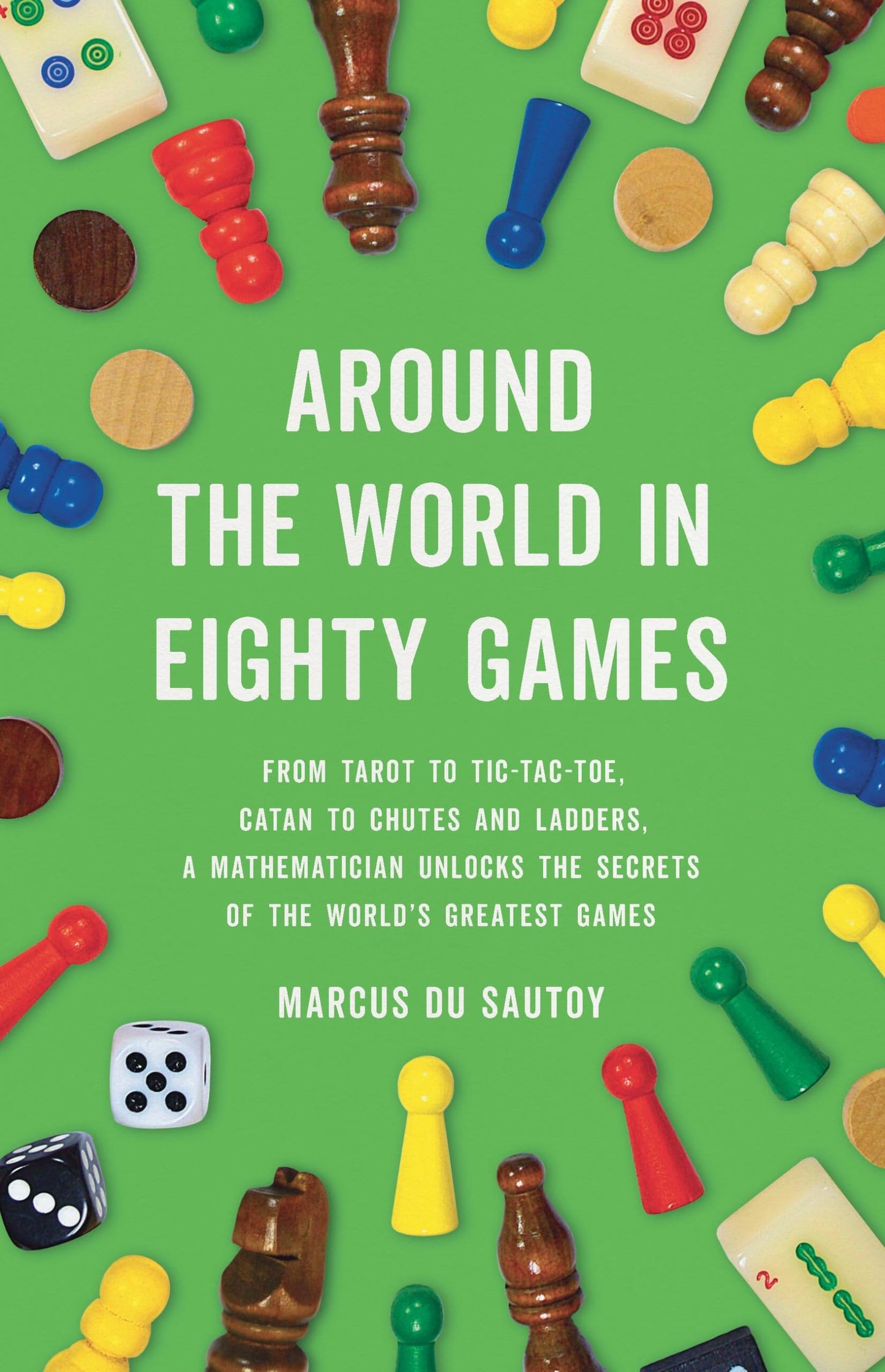 Around the World in Eighty Games: From Tarot to Tic-Tac-Toe, Catan to Chutes and Ladders, a Mathematician Unlocks the Secrets of the World's Greatest