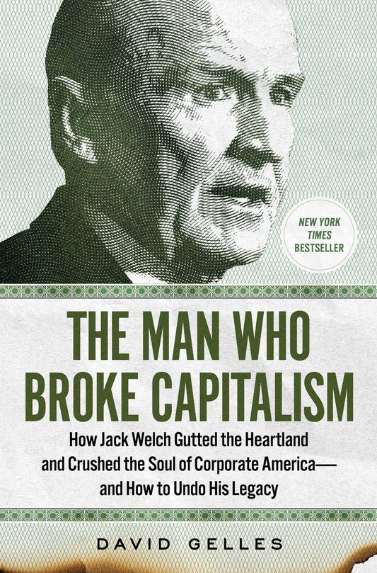 Man Who Broke Capitalism: How Jack Welch Gutted the Heartland and Crushed the Soul of Corporate America--And How to Undo His Legacy