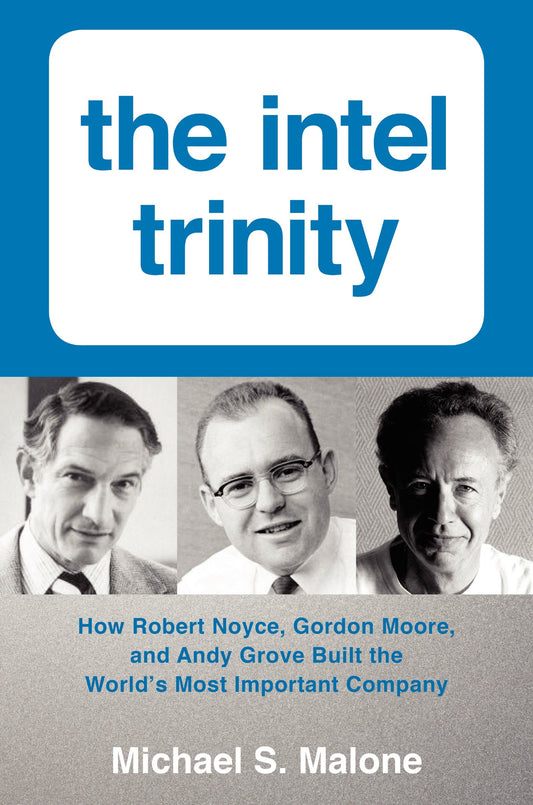 Intel Trinity: How Robert Noyce, Gordon Moore, and Andy Grove Built the World's Most Important Company