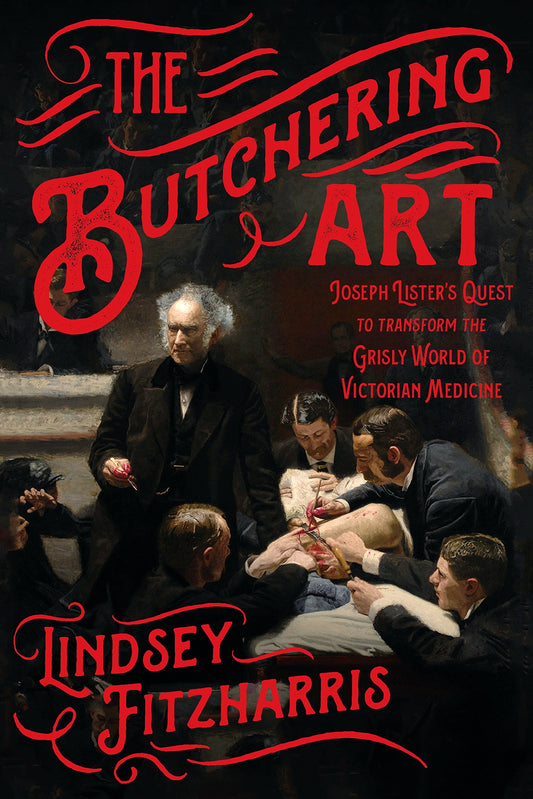 Butchering Art: Joseph Lister's Quest to Transform the Grisly World of Victorian Medicine book cover