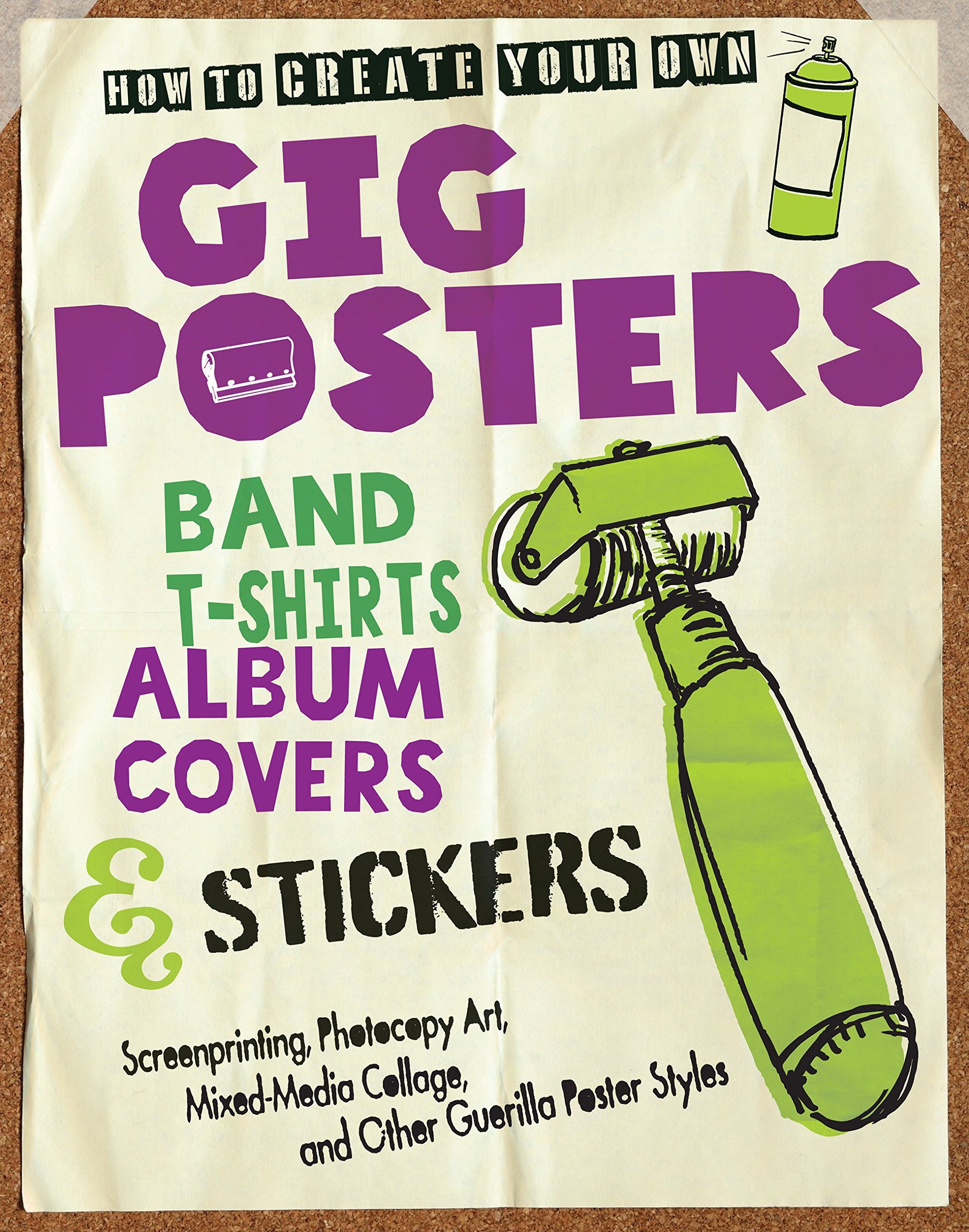 How to Create Your Own Gig Posters, Band T-Shirts, Album Covers, & Stickers: Screenprinting, Photocopy Art, Mixed-Media book cover