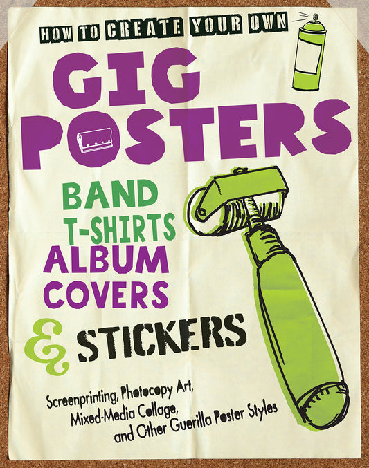 How to Create Your Own Gig Posters, Band T-Shirts, Album Covers, & Stickers: Screenprinting, Photocopy Art, Mixed-Media book cover