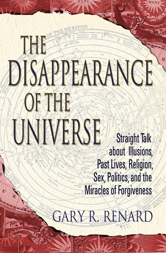 Disappearance of the Universe: Straight Talk about Illusions, Past Lives, Religion, Sex, Politics, and the Miracles of Forgiveness book cover