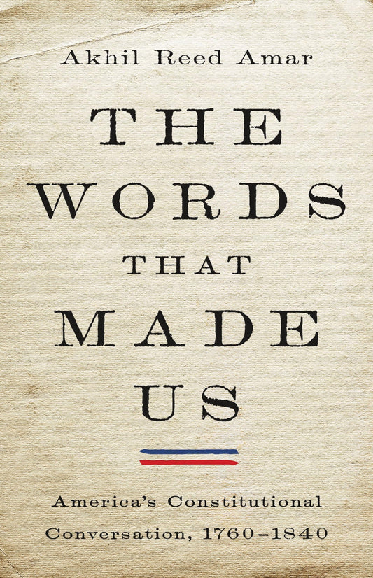Words That Made Us: America's Constitutional Conversation, 1760-1840 book cover