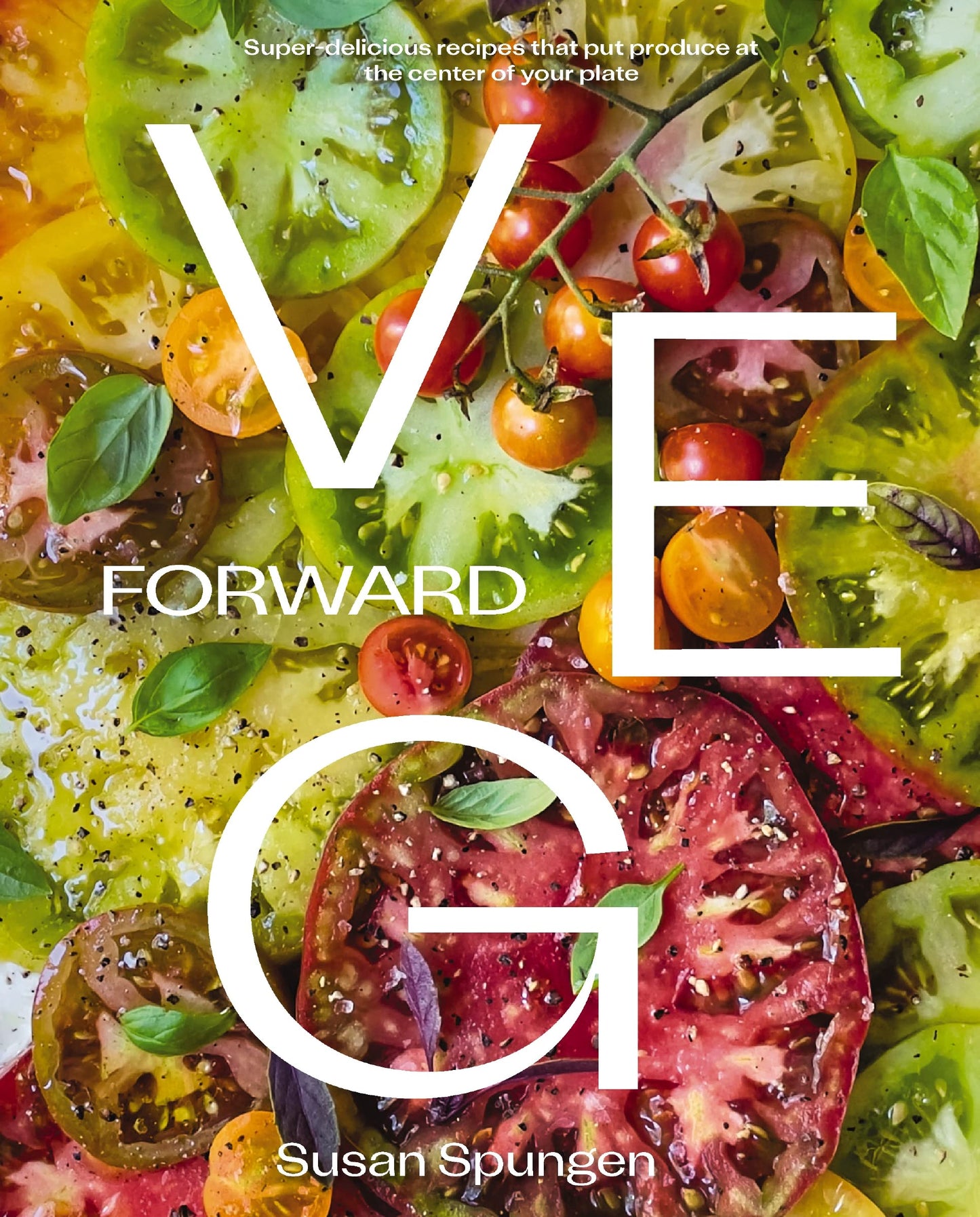 Veg Forward: Super-Delicious Recipes That Put Produce at the Center of Your Plate - (Over 100 Farm-To-Table Recipes for Healthy Seasonal Meals) - The book cover