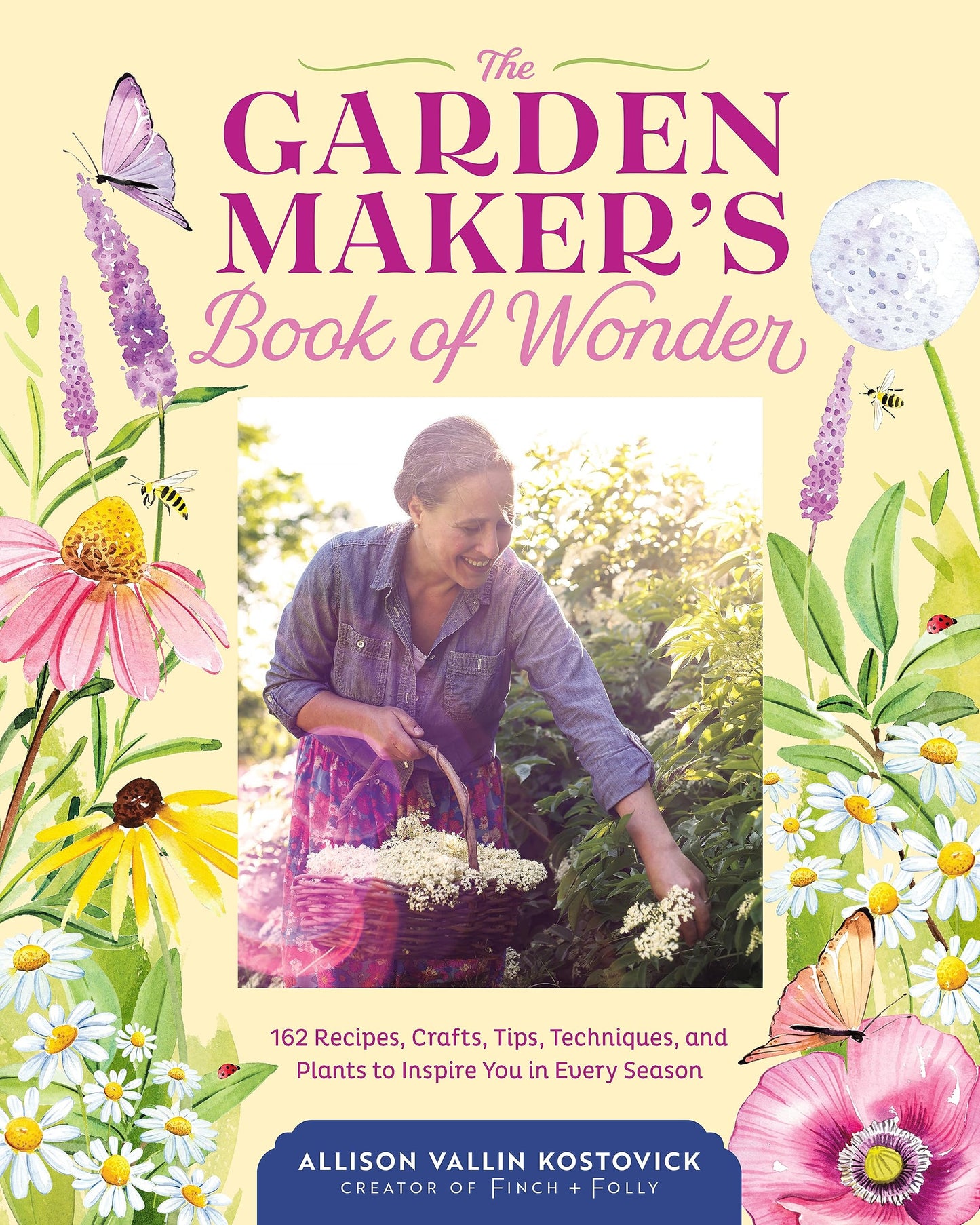 Garden Maker's Book of Wonder: 162 Recipes, Crafts, Tips, Techniques, and Plants to Inspire You in Every Season