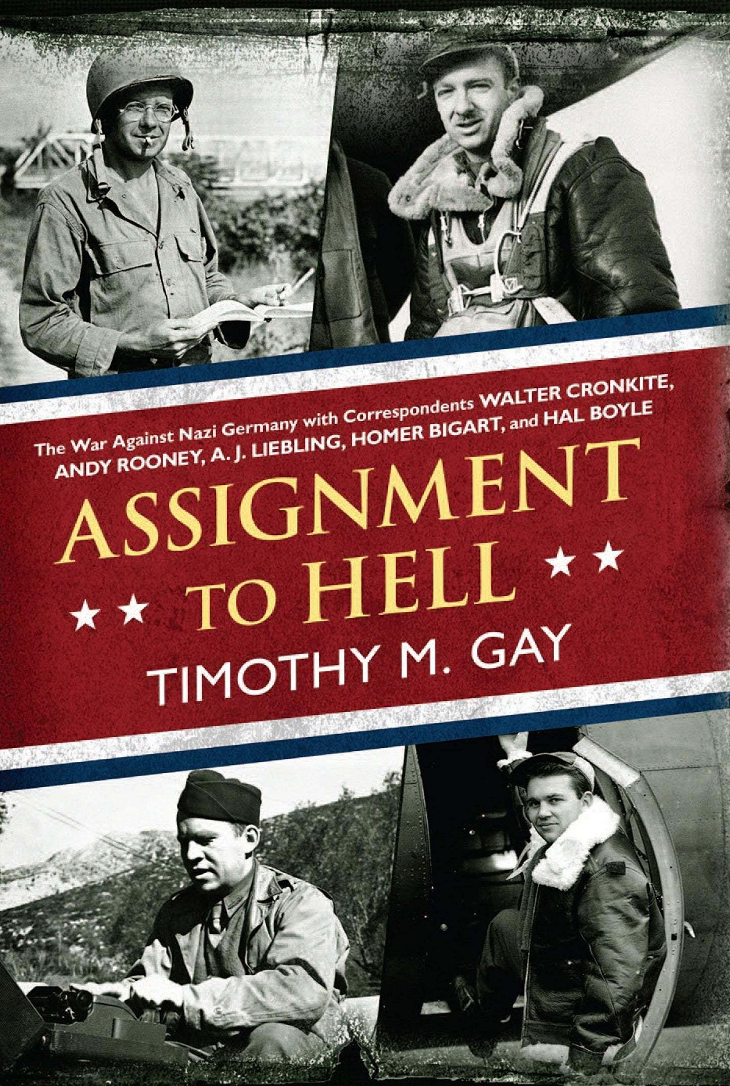 Assignment to Hell: The War Against Nazi Germany with Correspondents Walter Cronkite, Andy Rooney, A .J. Liebling, Homer Bigart, and Hal Boyle