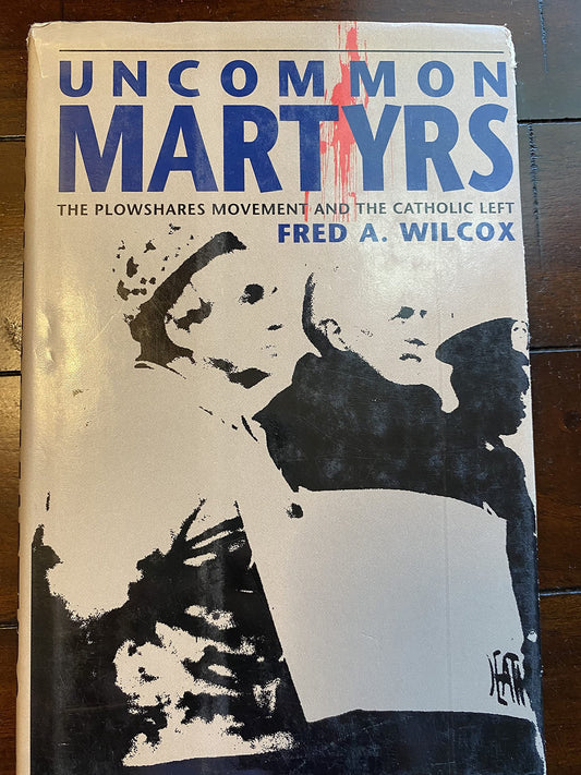 Uncommon Martyrs: The Berrigans, the Catholic Left, and the Plowshares Movement
