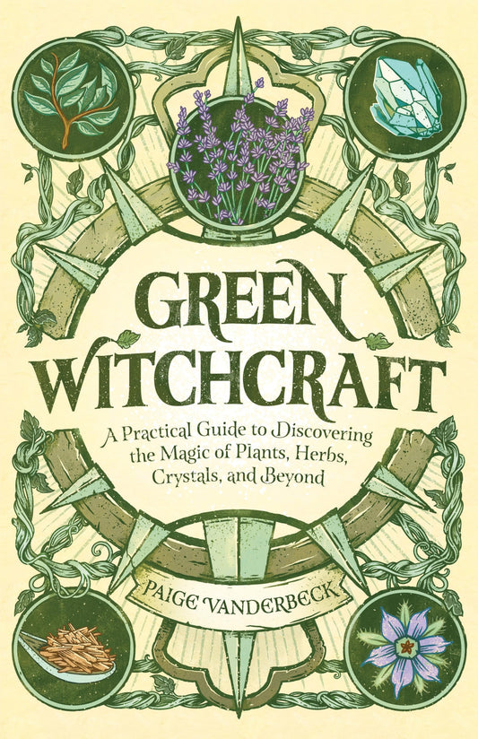 Green Witchcraft: A Practical Guide to Discovering the Magic of Plants, Herbs, Crystals, and Beyond