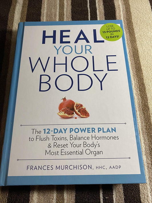 Heal Your Whole Body: The 12-Day Power Plan to Flush Toxins, Balance Hormones, and Reset Your Body's Most Essential Organ