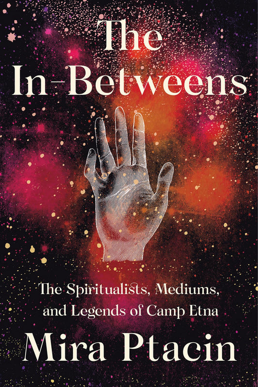 In-Betweens: The Spiritualists, Mediums, and Legends of Camp Etna