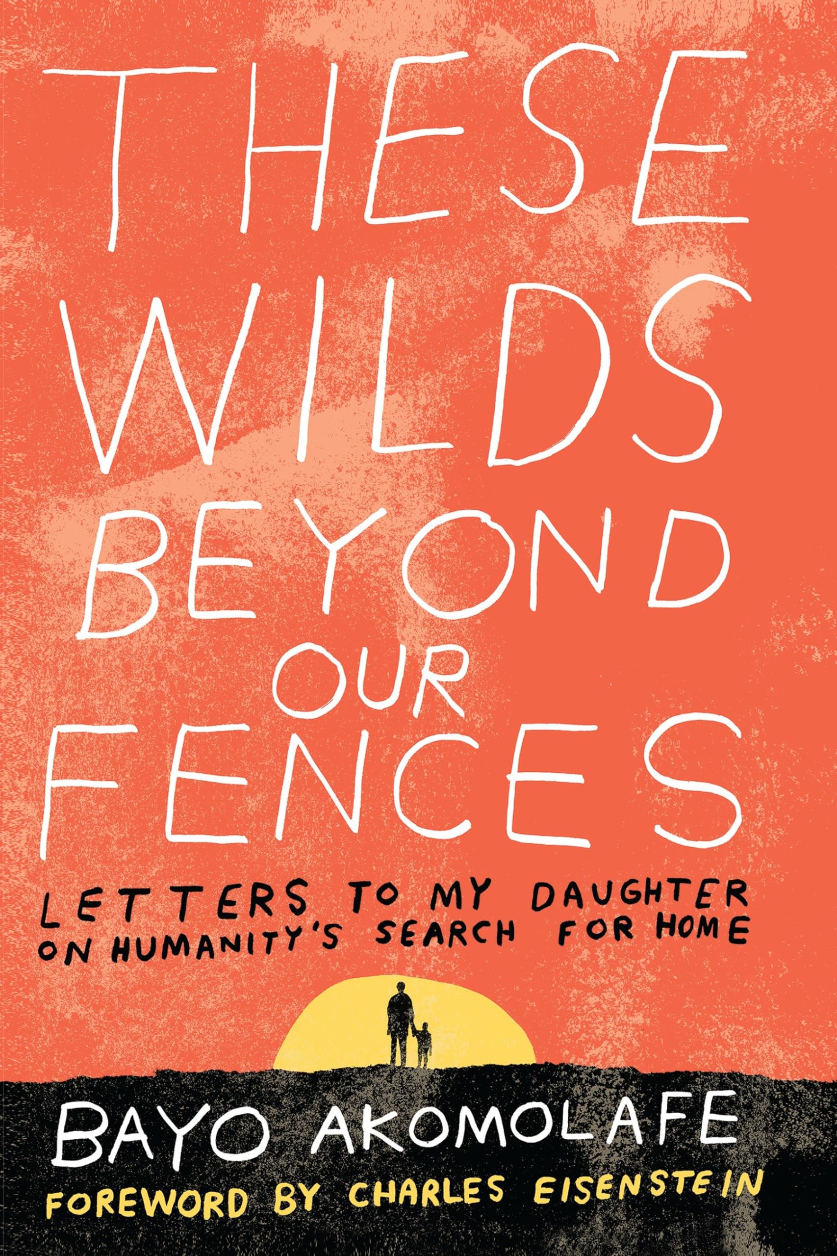 These Wilds Beyond Our Fences: Letters to My Daughter on Humanity's Search for Home book cover