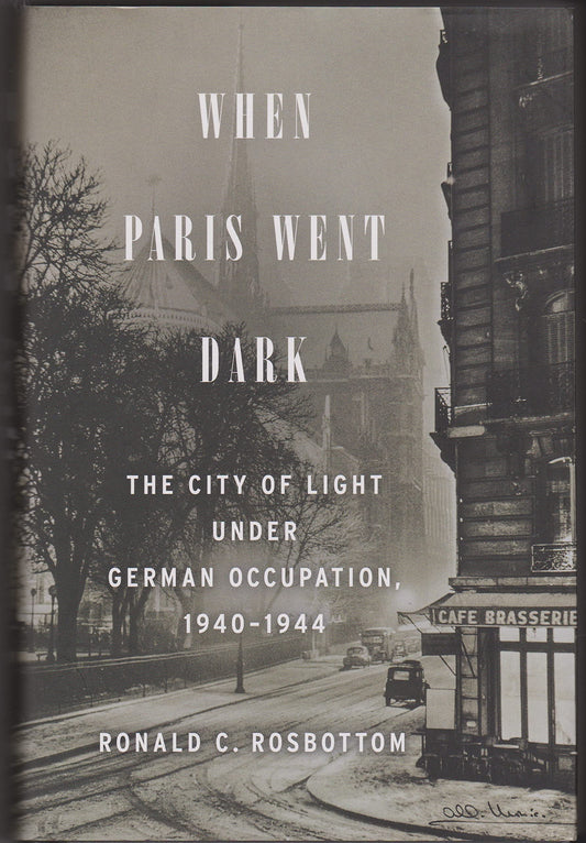 When Paris Went Dark: The City of Light Under German Occupation, 1940-1944