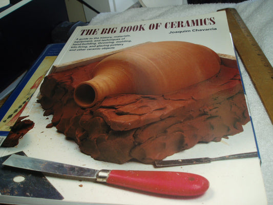 Big Book of Ceramics: A Guide to the History, Materials, Equipment and Techniques of Hand-Building, Throwing, Molding, Kiln-Firing and Glazi