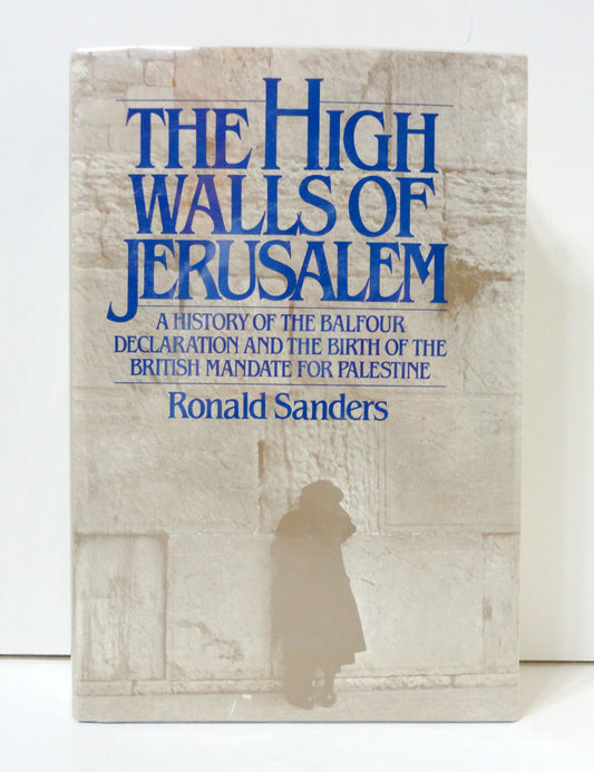 High Walls of Jerusalem: A History of the Balfour Declaration and the Birth of the British Mandate for Palestine