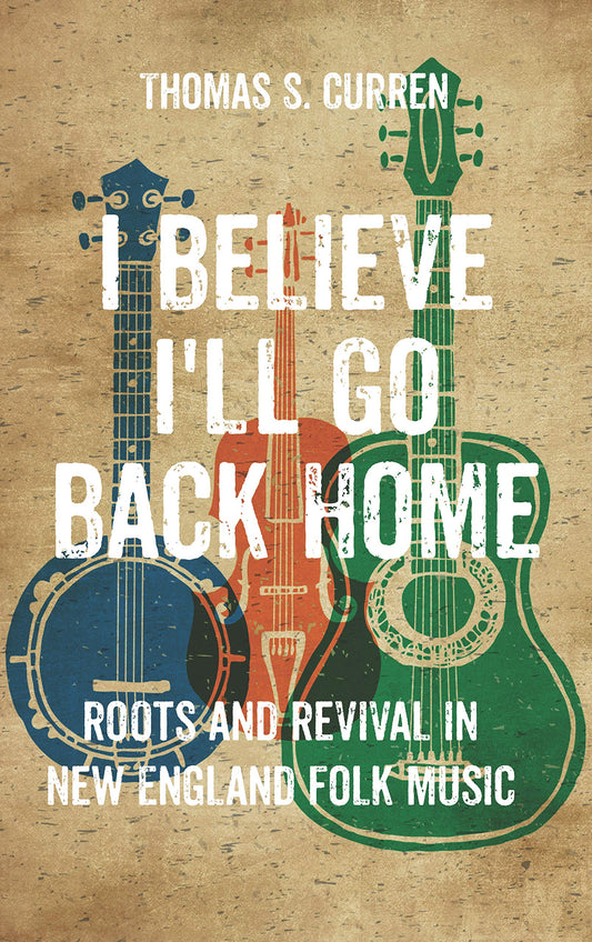 I Believe I'll Go Back Home: Roots and Revival in New England Folk Music book cover