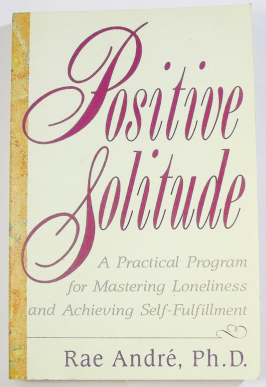 Positive Solitude: A Practical Program for Mastering Loneliness and Achieving Self-Fulfillment