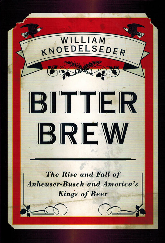 Bitter Brew: The Rise and Fall of Anheuser-Busch and America's Kings of Beer