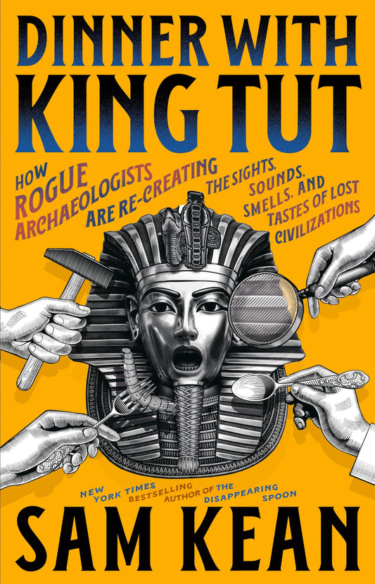 Dinner with King Tut: How Rogue Archaeologists Are Re-Creating the Sights, Sounds, Smells, and Tastes of Lost Civilizations book cover