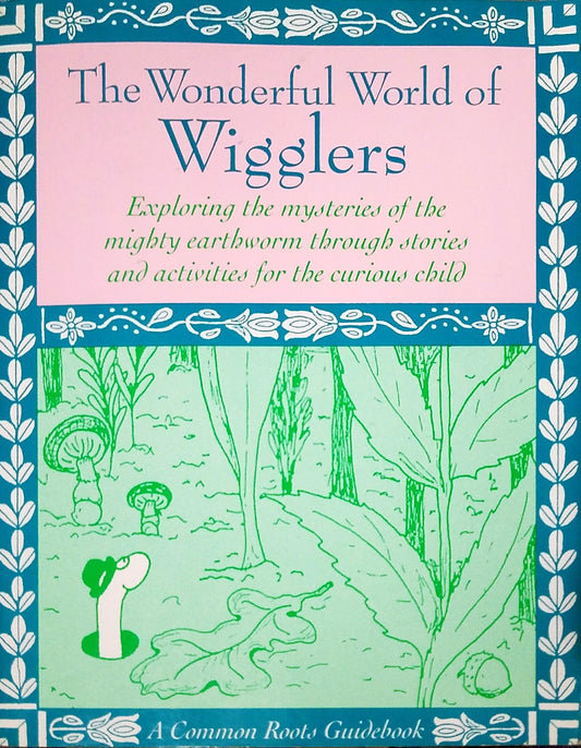 Wonderful World of Wigglers: Exploring the Mysteries and Magic of the Mighty Earthworm