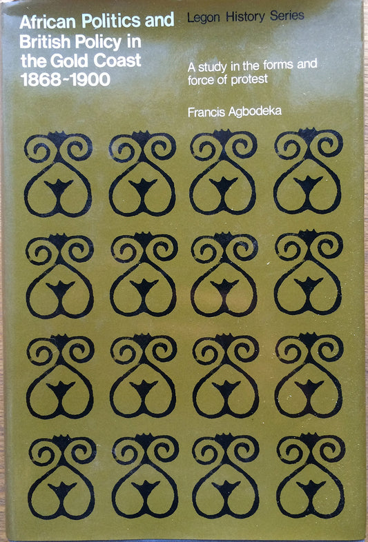 African Politics and British Policy in the Gold Coast, 1868-1900: A study in the Forms and Forces of Protest book cover
