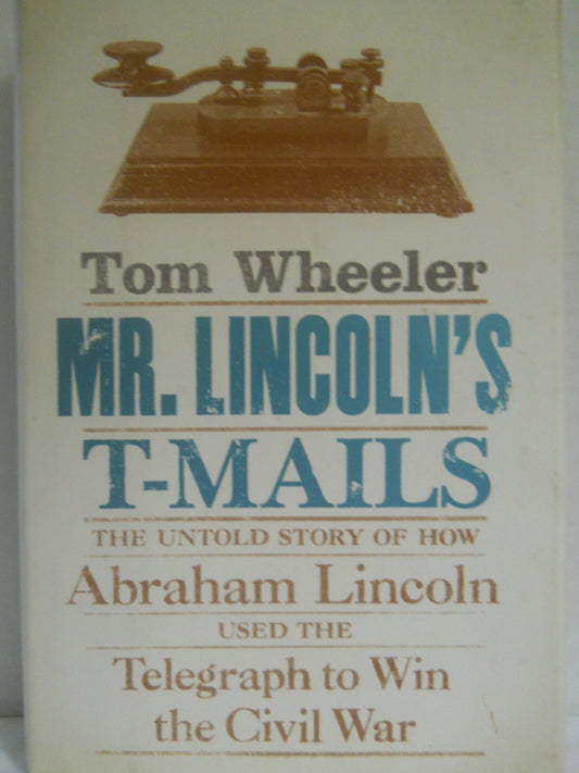 Mr. Lincoln's T-Mails: The Untold Story of How Abraham Lincoln Used the Telegraph to Win the Civil War