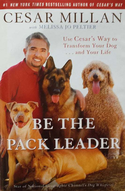 Be the Pack Leader: Use Cesar's Way to Transform Your Dog... and Your Life