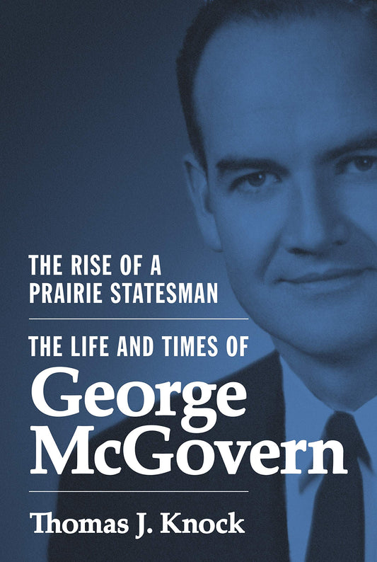 Rise of a Prairie Statesman: The Life and Times of George McGovern