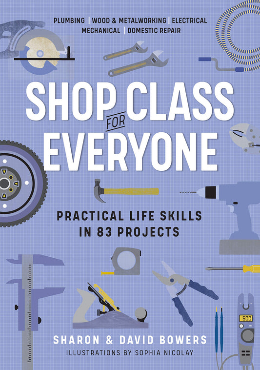 Shop Class for Everyone: Practical Life Skills in 83 Projects: Plumbing - Wood & Metalwork - Electrical - Mechanical - Domestic Repair book cover