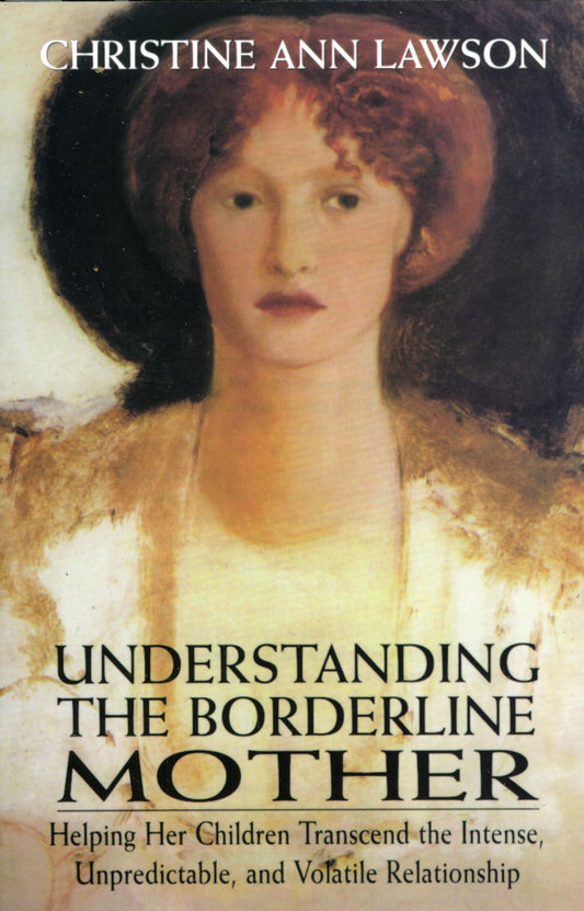 Understanding the Borderline Mother: Helping Her Children Transcend the Intense, Unpredictable, and Volatile Relationship