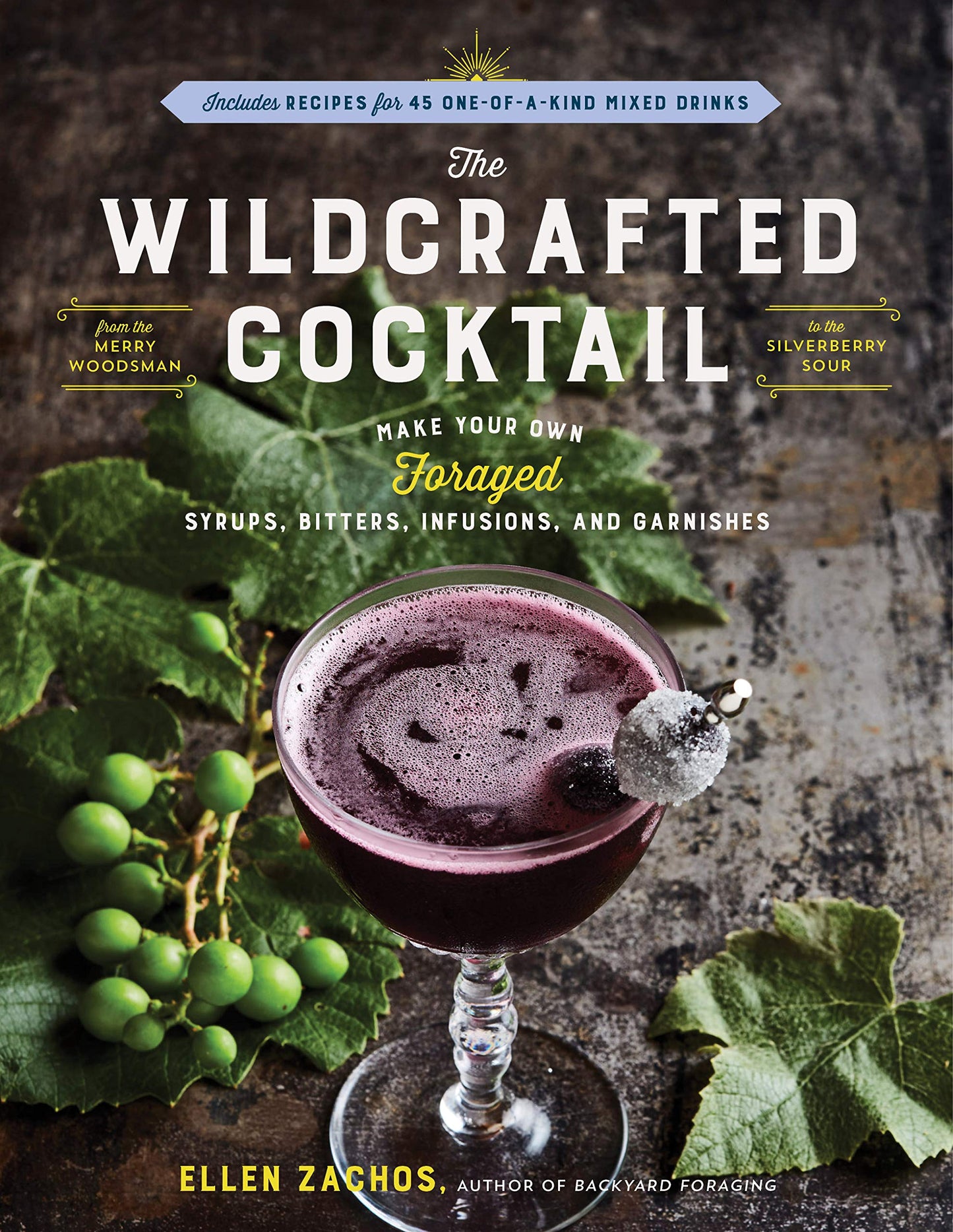 Wildcrafted Cocktail: Make Your Own Foraged Syrups, Bitters, Infusions, and Garnishes; Includes Recipes for 45 One-Of-A-Kind Mixed Drinks