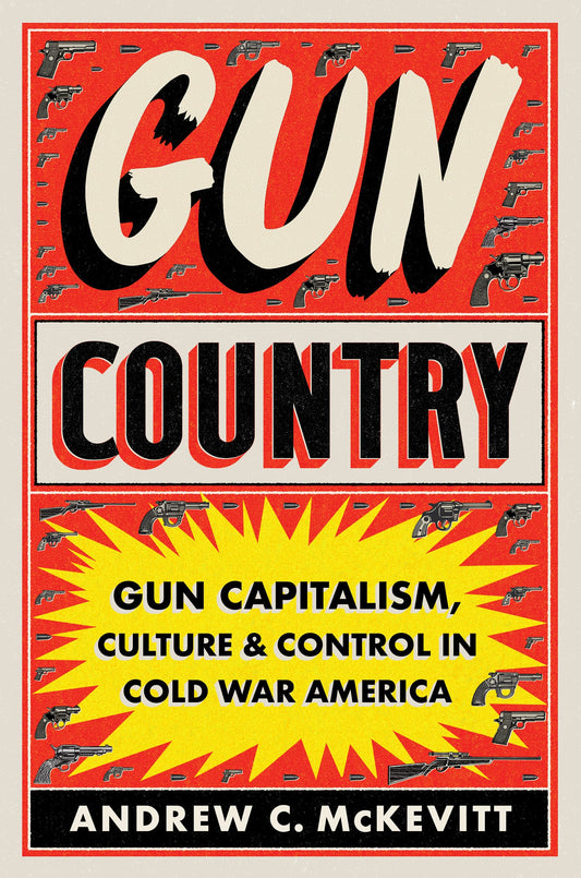 Gun Country: Gun Capitalism, Culture, and Control in Cold War America book cover