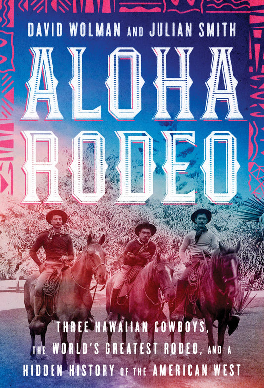 Aloha Rodeo: Three Hawaiian Cowboys, the World's Greatest Rodeo, and a Hidden History of the American West book cover