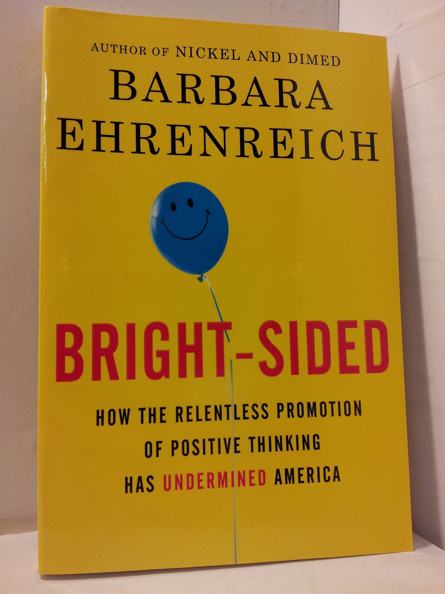 Bright-Sided, How the Relentless Promotion of Positive Thinking Has Undermined America